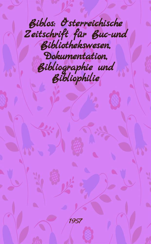Biblos : Österreichische Zeitschrift für Buch- und Bibliothekswesen, Dokumentation, Bibliographie und Bibliophilie : Offizielles Organ der Gesellschaft der Freunde der Österr. Nationalbibliothek
