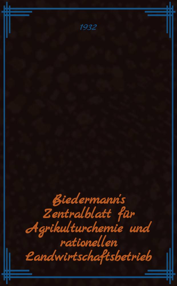 Biedermann's Zentralblatt für Agrikulturchemie und rationellen Landwirtschaftsbetrieb : Referierendes Organ für naturwissenschaftliche. Forschungen in ihren Anwendung auf die Landwirtschaft. Jg.61 1932, Bd.2, H.4/6