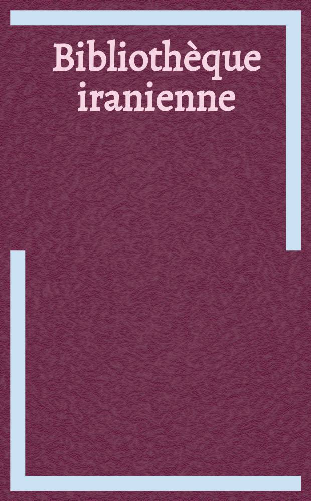 Bibliothèque iranienne : Publ. par le Dep. d'iranologie de l'Inst. franco-iranien et l'Inst. d'études iraniennes de l'Univ. de Paris