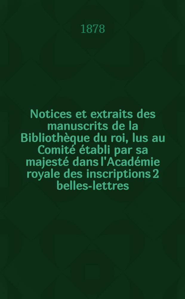 Notices et extraits des manuscrits de la Biblioth&egrave;que du roi, lus au Comit&eacute; &eacute;tabli par sa majest&eacute; dans l'Acad&eacute;mie royale des inscriptions 2 belles-lettres. T.28, P.2 : Partie occidentale