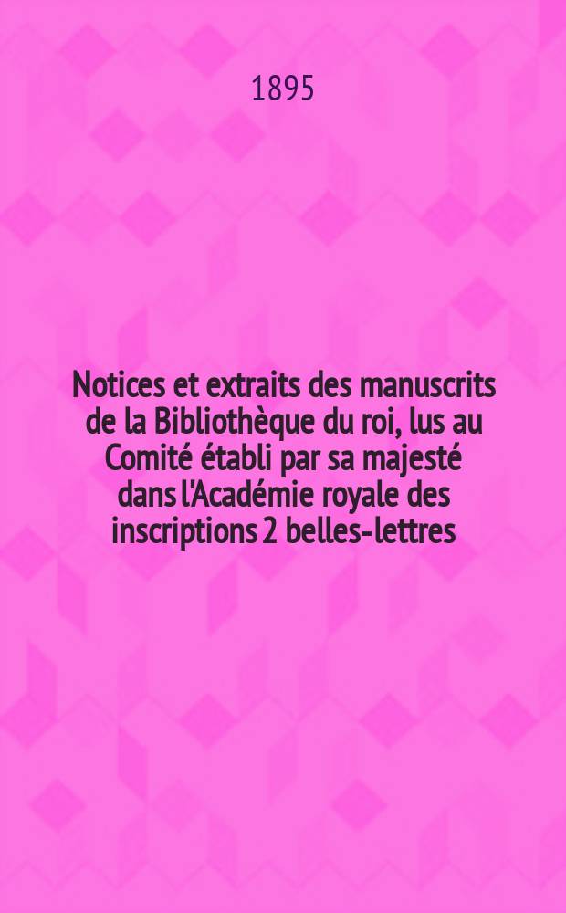 Notices et extraits des manuscrits de la Bibliothèque du roi, lus au Comité établi par sa majesté dans l'Académie royale des inscriptions 2 belles-lettres. T.34, P.2 : Partie occidentale