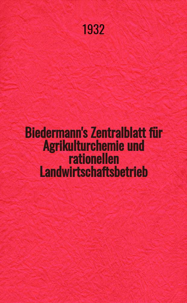 Biedermann's Zentralblatt für Agrikulturchemie und rationellen Landwirtschaftsbetrieb : Referierendes Organ für naturwissenschaftliche. Forschungen in ihren Anwendung auf die Landwirtschaft. Jg.62 1932/1933, Bd.3, H.1/3