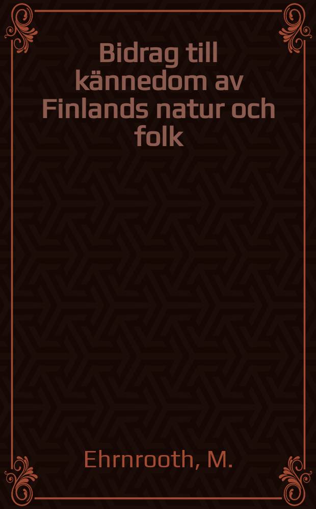 Bidrag till kännedom av Finlands natur och folk : Utgifna af Finska vetenskaps-soc : Casimir Ehrnrooth