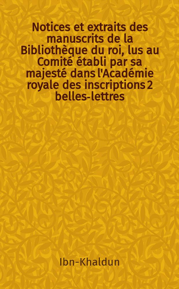 Notices et extraits des manuscrits de la Bibliothèque du roi, lus au Comité établi par sa majesté dans l'Académie royale des inscriptions 2 belles-lettres. T.21, P.1 : Prolegomènes