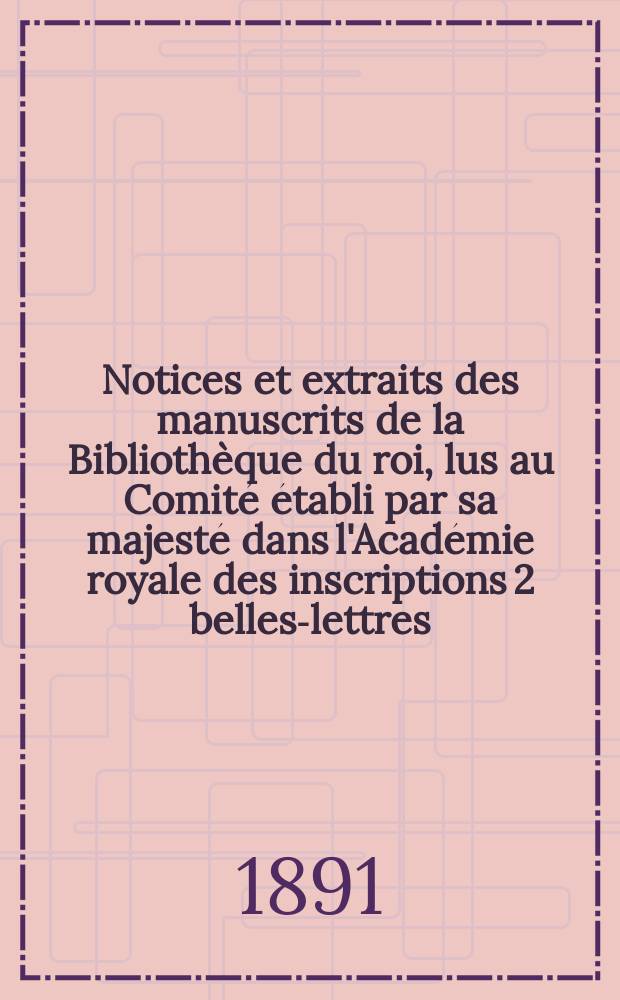 Notices et extraits des manuscrits de la Biblioth&egrave;que du roi, lus au Comit&eacute; &eacute;tabli par sa majest&eacute; dans l'Acad&eacute;mie royale des inscriptions 2 belles-lettres. T.34, P.1 : Partie orientale