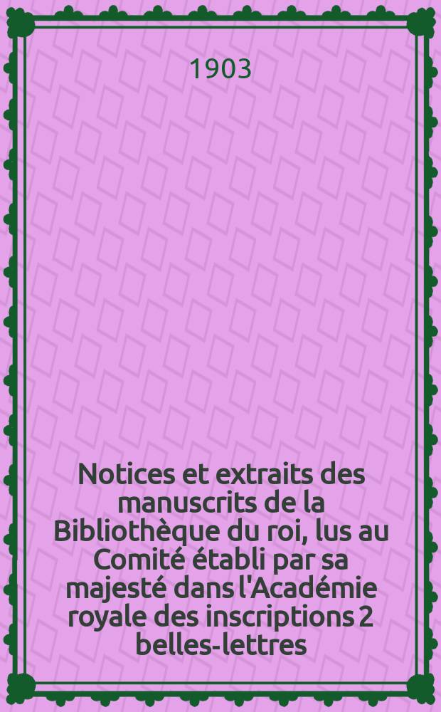 Notices et extraits des manuscrits de la Bibliothèque du roi, lus au Comité établi par sa majesté dans l'Académie royale des inscriptions 2 belles-lettres. T.38, P.1 : Partie orientale