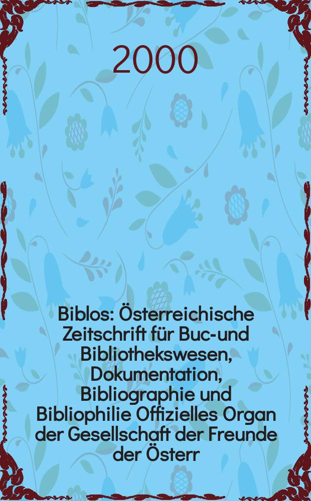 Biblos : Österreichische Zeitschrift für Buch- und Bibliothekswesen, Dokumentation, Bibliographie und Bibliophilie Offizielles Organ der Gesellschaft der Freunde der Österr. Nationalbibliothek. Jg.49 2000, №1