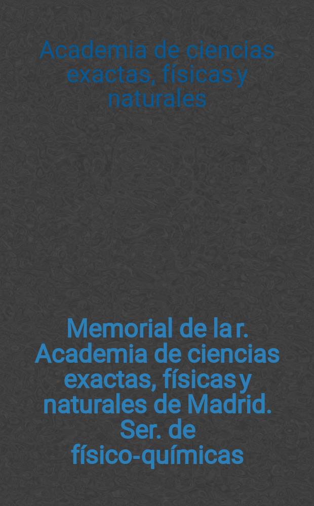 Memorial de la r. Academia de ciencias exactas, físicas y naturales de Madrid. Ser. de físico-químicas