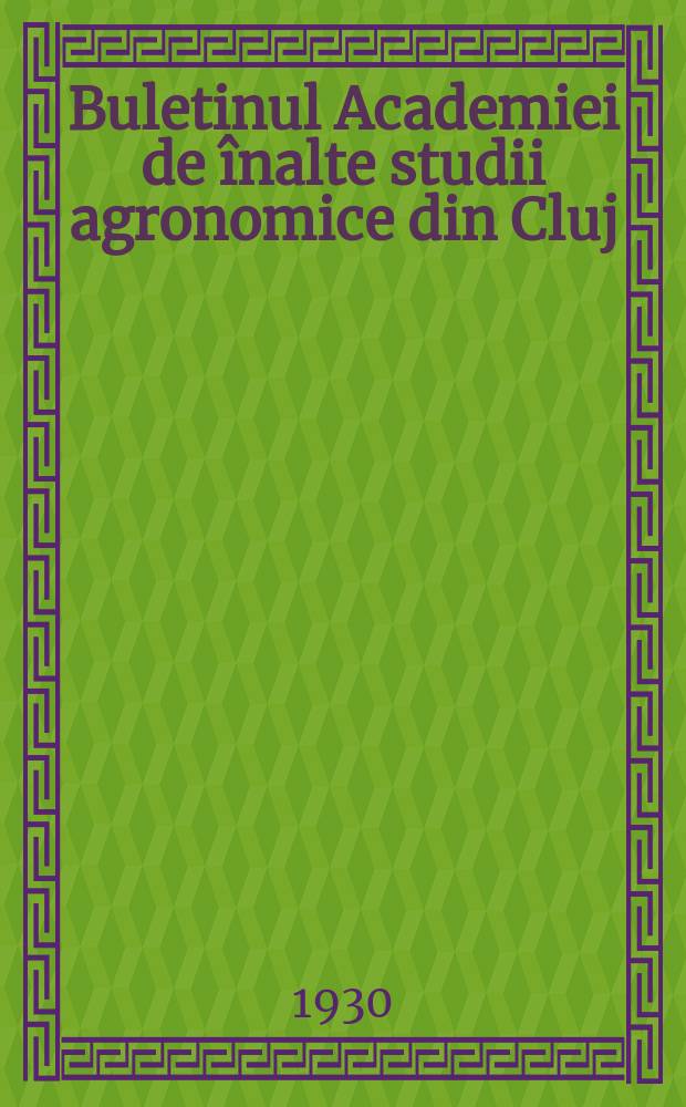 Buletinul Academiei de înalte studii agronomice din Cluj : Redactat de Corpul didactic al Academiei