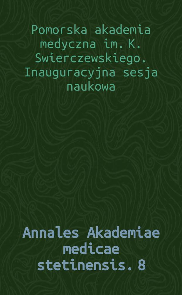Annales Akademiae medicae stetinensis. 8 : Streszczenia referat&oacute;w i komunikat&oacute;w)