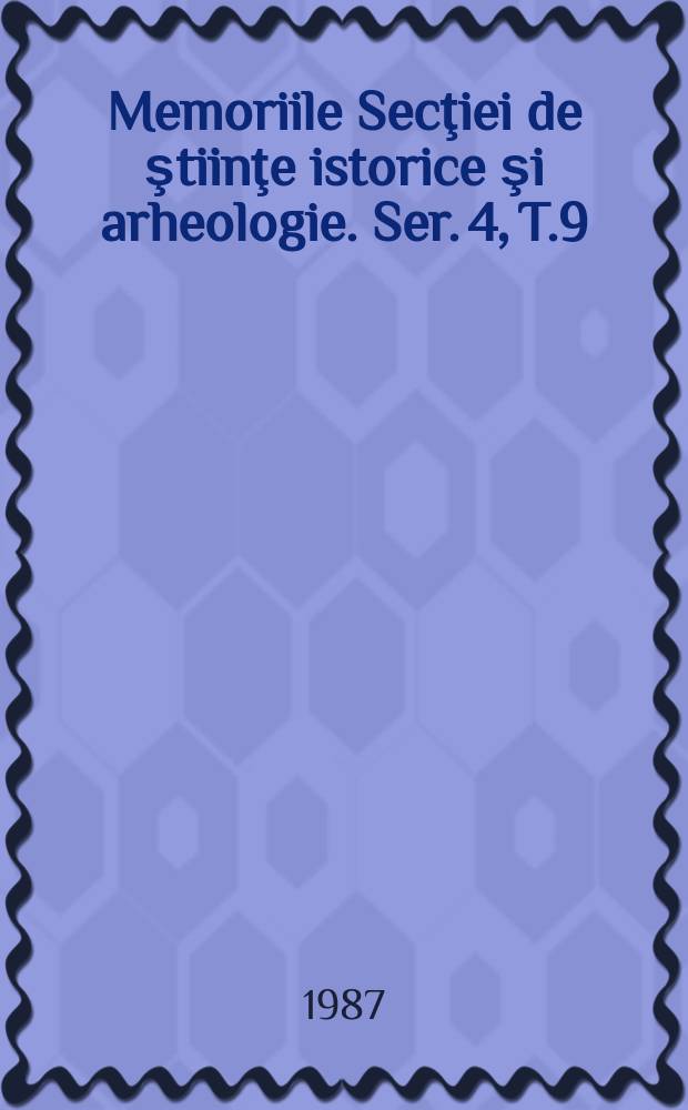 Memoriile Secţiei de ştiinţe istorice şi arheologie. Ser. 4, T.9 : 1984