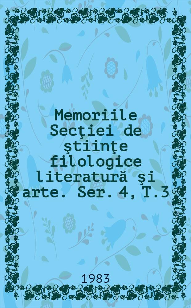 Memoriile Secţiei de ştiinţe filologice literatură şi arte. Ser. 4, T.3 : 1981