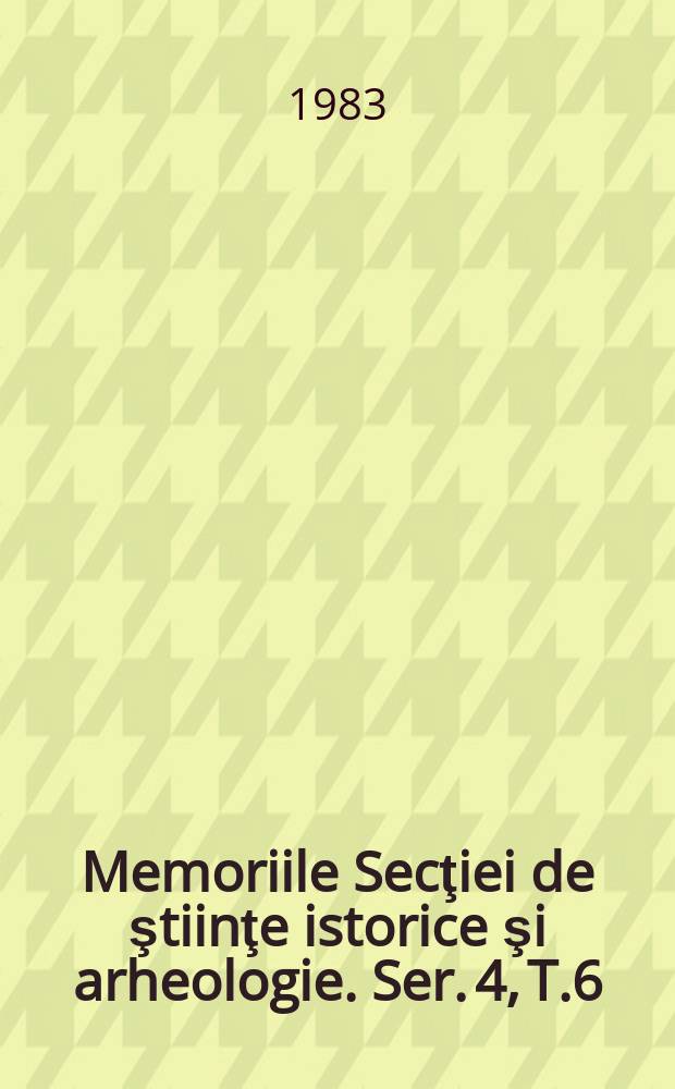 Memoriile Secţiei de ştiinţe istorice şi arheologie. Ser. 4, T.6 : 1981