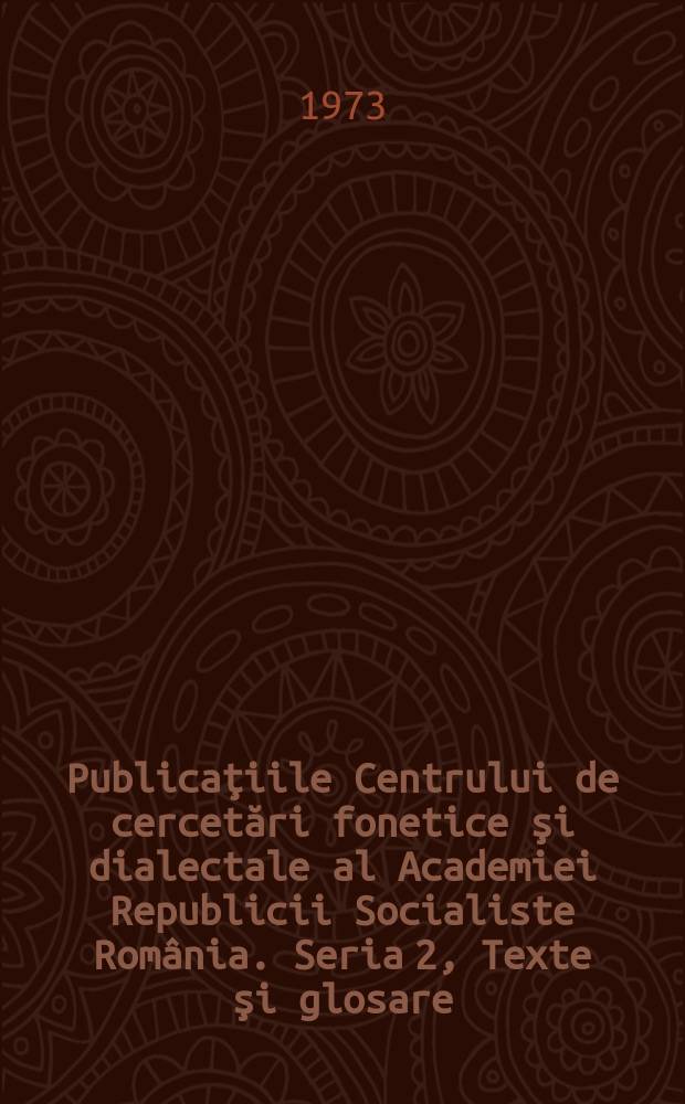 Publicaţiile Centrului de cercetări fonetice şi dialectale al Academiei Republicii Socialiste România. Seria 2, Texte şi glosare