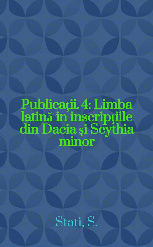 [Publicaţii]. 4 : Limba latină in inscripţiile din Dacia şi Scythia minor