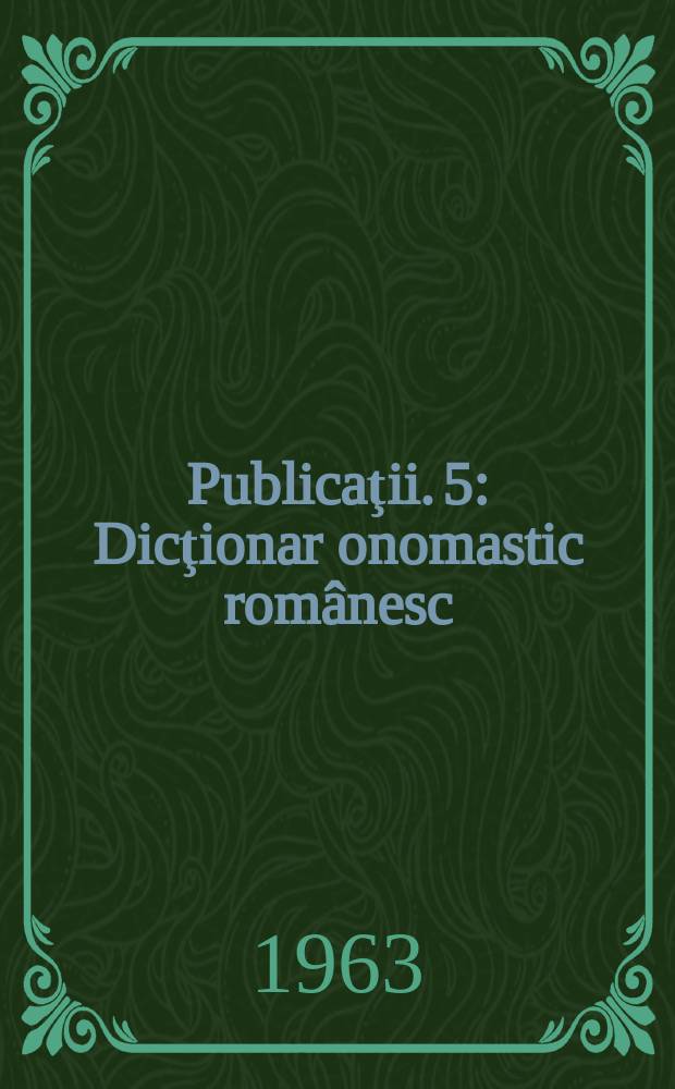 [Publicaţii]. 5 : Dicţionar onomastic românesc