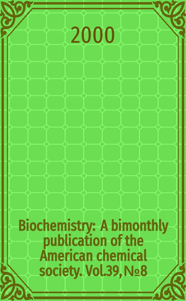 Biochemistry : A bimonthly publication of the American chemical society. Vol.39, №8