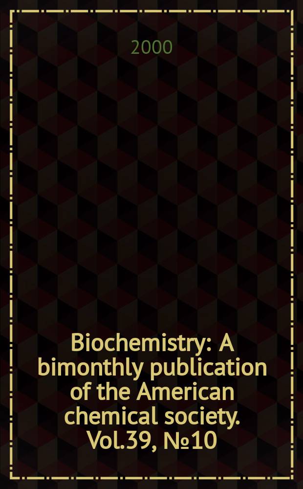 Biochemistry : A bimonthly publication of the American chemical society. Vol.39, №10