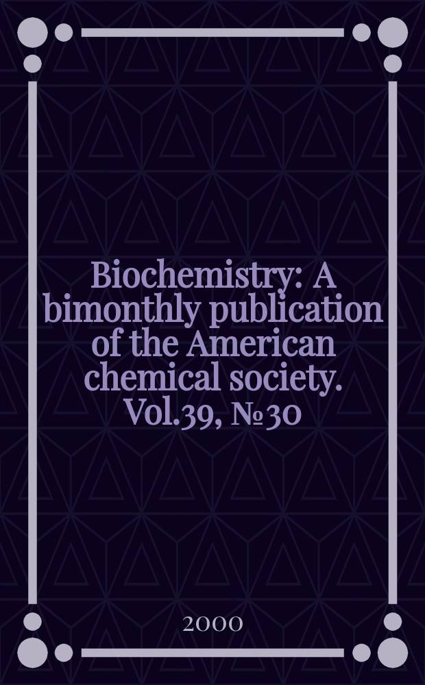 Biochemistry : A bimonthly publication of the American chemical society. Vol.39, №30