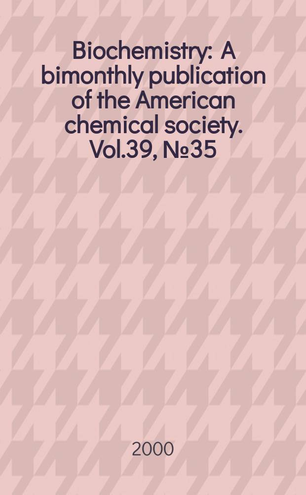 Biochemistry : A bimonthly publication of the American chemical society. Vol.39, №35