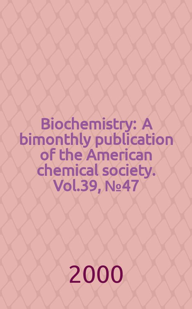 Biochemistry : A bimonthly publication of the American chemical society. Vol.39, №47