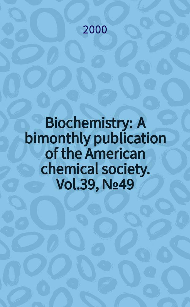 Biochemistry : A bimonthly publication of the American chemical society. Vol.39, №49