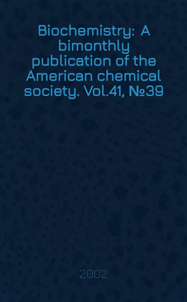 Biochemistry : A bimonthly publication of the American chemical society. Vol.41, №39