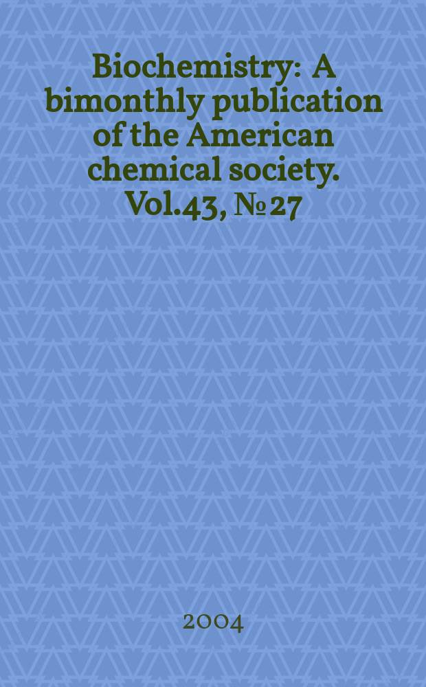 Biochemistry : A bimonthly publication of the American chemical society. Vol.43, №27