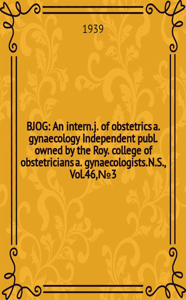 BJOG : An intern. j. of obstetrics a. gynaecology [Independent publ. owned by the Roy. college of obstetricians a. gynaecologists]. N.S., Vol.46, №3