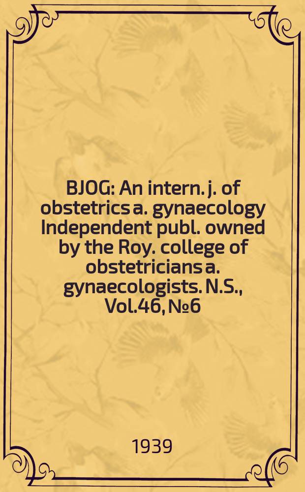 BJOG : An intern. j. of obstetrics a. gynaecology [Independent publ. owned by the Roy. college of obstetricians a. gynaecologists]. N.S., Vol.46, №6