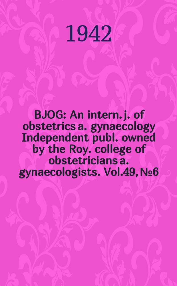BJOG : An intern. j. of obstetrics a. gynaecology [Independent publ. owned by the Roy. college of obstetricians a. gynaecologists]. Vol.49, №6