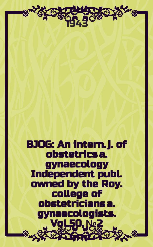 BJOG : An intern. j. of obstetrics a. gynaecology [Independent publ. owned by the Roy. college of obstetricians a. gynaecologists]. Vol.50, №2