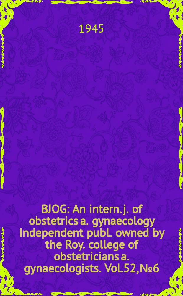 BJOG : An intern. j. of obstetrics a. gynaecology [Independent publ. owned by the Roy. college of obstetricians a. gynaecologists]. Vol.52, №6