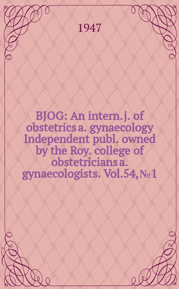 BJOG : An intern. j. of obstetrics a. gynaecology [Independent publ. owned by the Roy. college of obstetricians a. gynaecologists]. Vol.54, №1