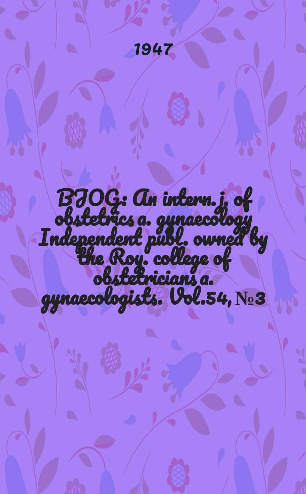 BJOG : An intern. j. of obstetrics a. gynaecology [Independent publ. owned by the Roy. college of obstetricians a. gynaecologists]. Vol.54, №3