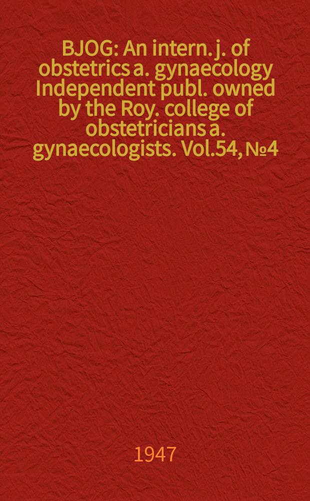 BJOG : An intern. j. of obstetrics a. gynaecology [Independent publ. owned by the Roy. college of obstetricians a. gynaecologists]. Vol.54, №4
