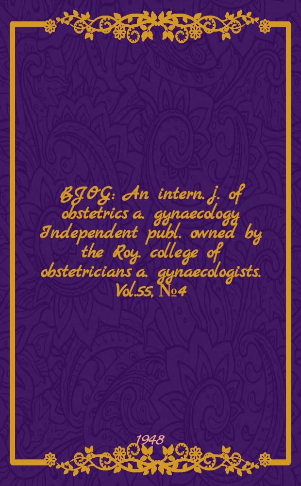 BJOG : An intern. j. of obstetrics a. gynaecology [Independent publ. owned by the Roy. college of obstetricians a. gynaecologists]. Vol.55, №4