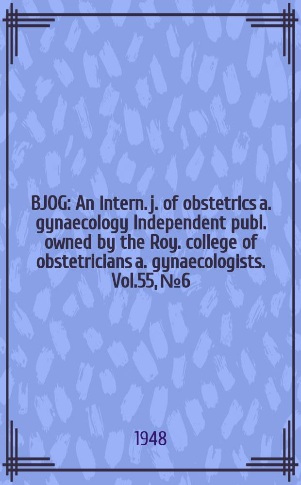 BJOG : An intern. j. of obstetrics a. gynaecology [Independent publ. owned by the Roy. college of obstetricians a. gynaecologists]. Vol.55, №6