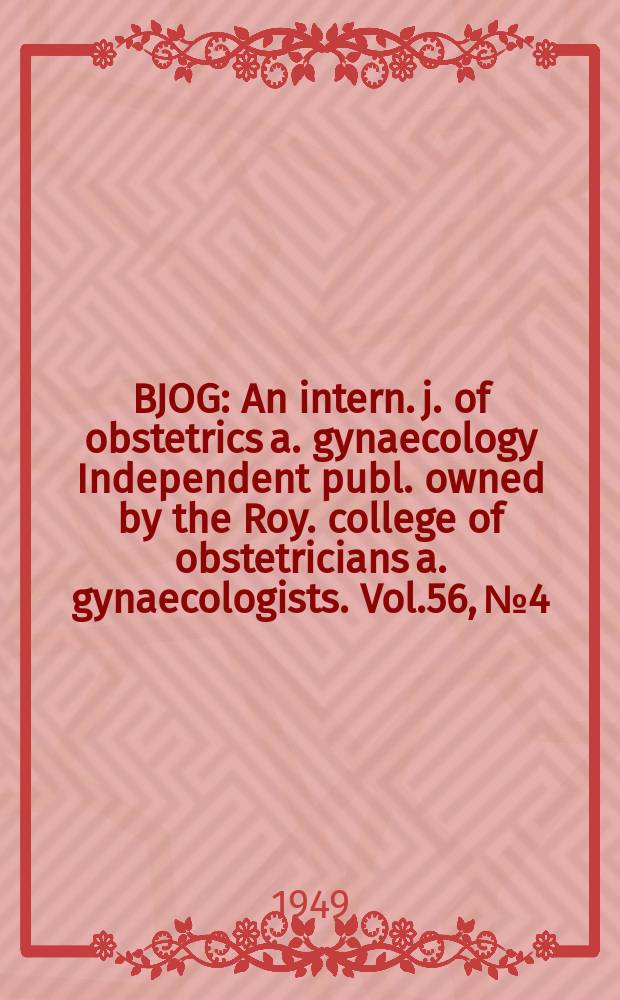 BJOG : An intern. j. of obstetrics a. gynaecology [Independent publ. owned by the Roy. college of obstetricians a. gynaecologists]. Vol.56, №4