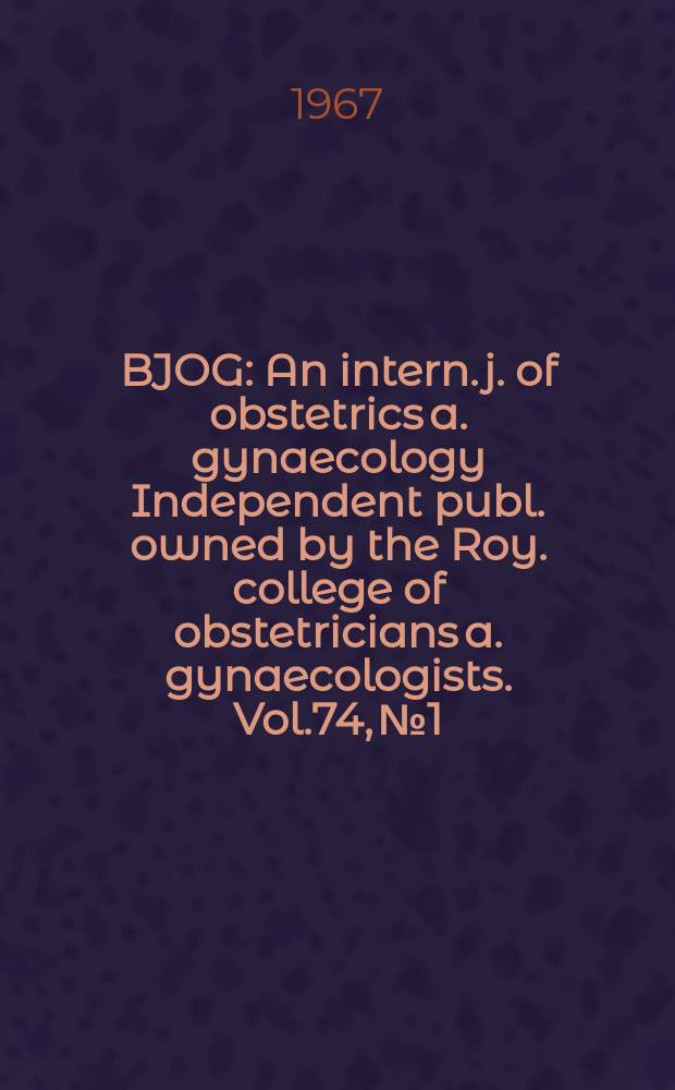 BJOG : An intern. j. of obstetrics a. gynaecology [Independent publ. owned by the Roy. college of obstetricians a. gynaecologists]. Vol.74, №1