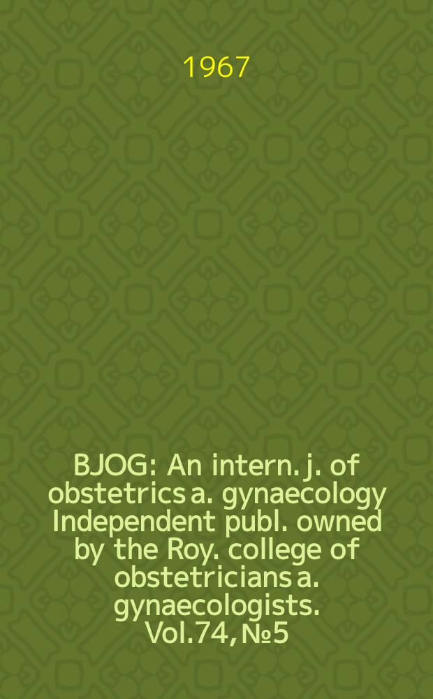 BJOG : An intern. j. of obstetrics a. gynaecology [Independent publ. owned by the Roy. college of obstetricians a. gynaecologists]. Vol.74, №5