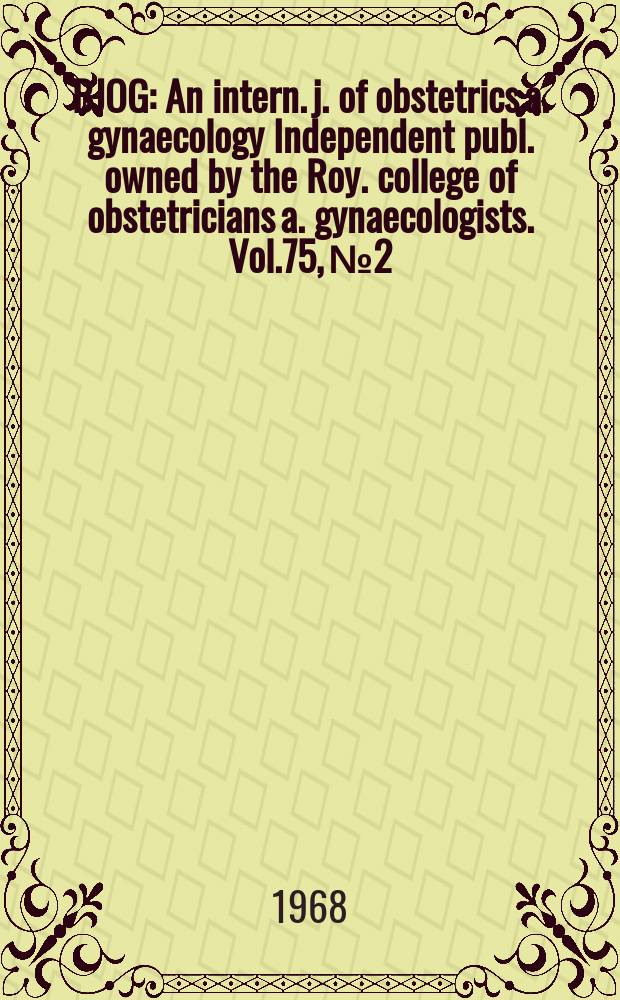 BJOG : An intern. j. of obstetrics a. gynaecology [Independent publ. owned by the Roy. college of obstetricians a. gynaecologists]. Vol.75, №2