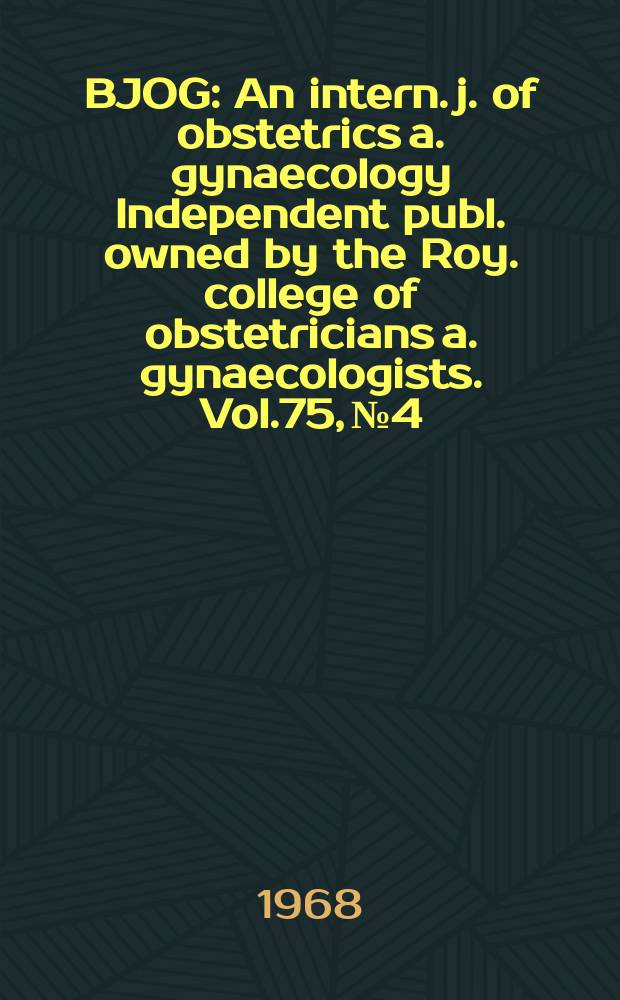 BJOG : An intern. j. of obstetrics a. gynaecology [Independent publ. owned by the Roy. college of obstetricians a. gynaecologists]. Vol.75, №4