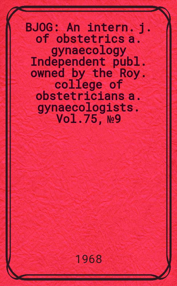 BJOG : An intern. j. of obstetrics a. gynaecology [Independent publ. owned by the Roy. college of obstetricians a. gynaecologists]. Vol.75, №9
