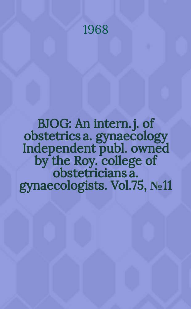 BJOG : An intern. j. of obstetrics a. gynaecology [Independent publ. owned by the Roy. college of obstetricians a. gynaecologists]. Vol.75, №11