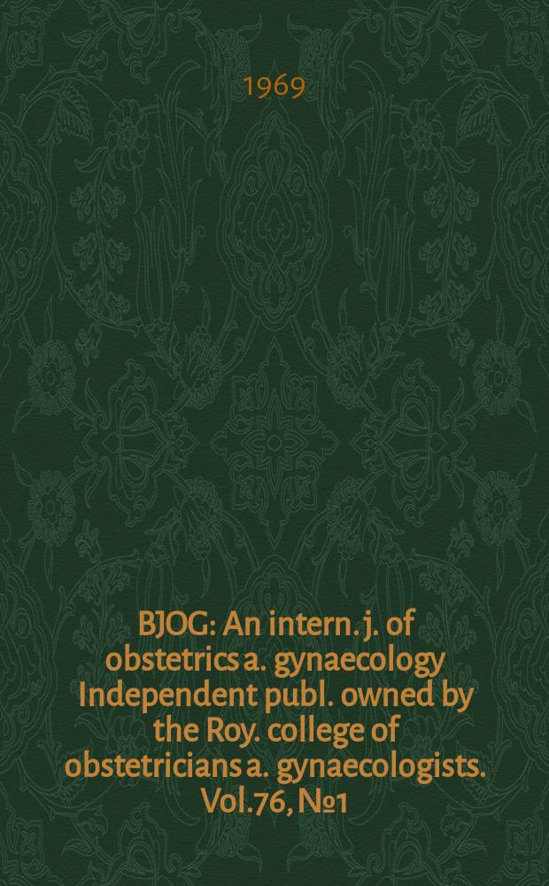 BJOG : An intern. j. of obstetrics a. gynaecology [Independent publ. owned by the Roy. college of obstetricians a. gynaecologists]. Vol.76, №1