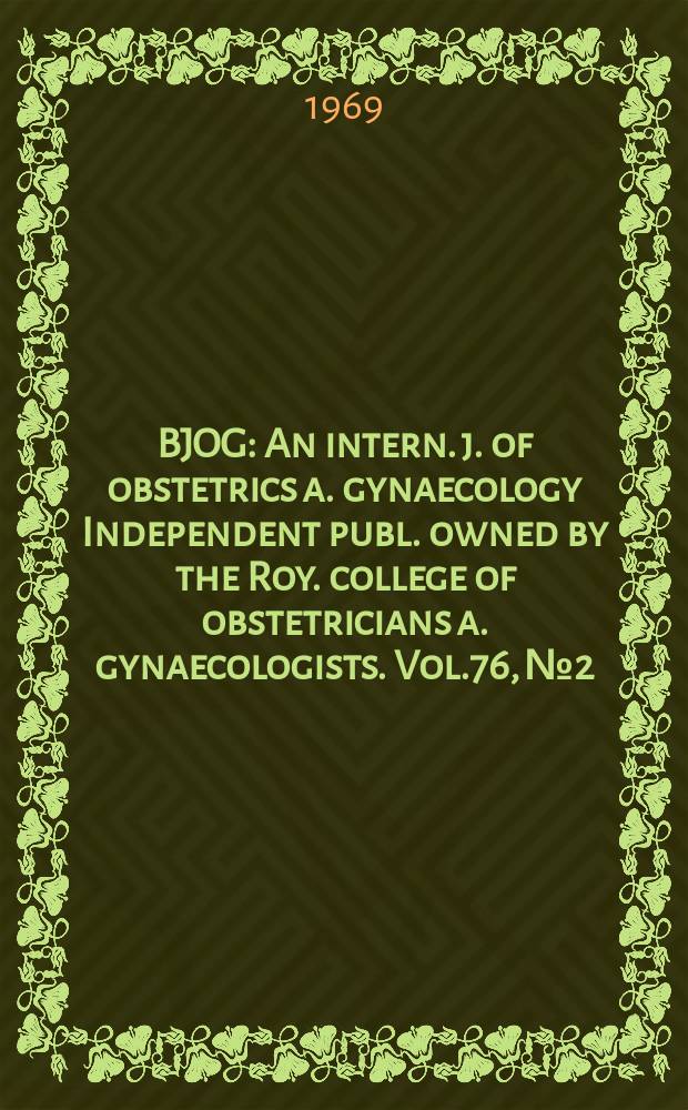 BJOG : An intern. j. of obstetrics a. gynaecology [Independent publ. owned by the Roy. college of obstetricians a. gynaecologists]. Vol.76, №2