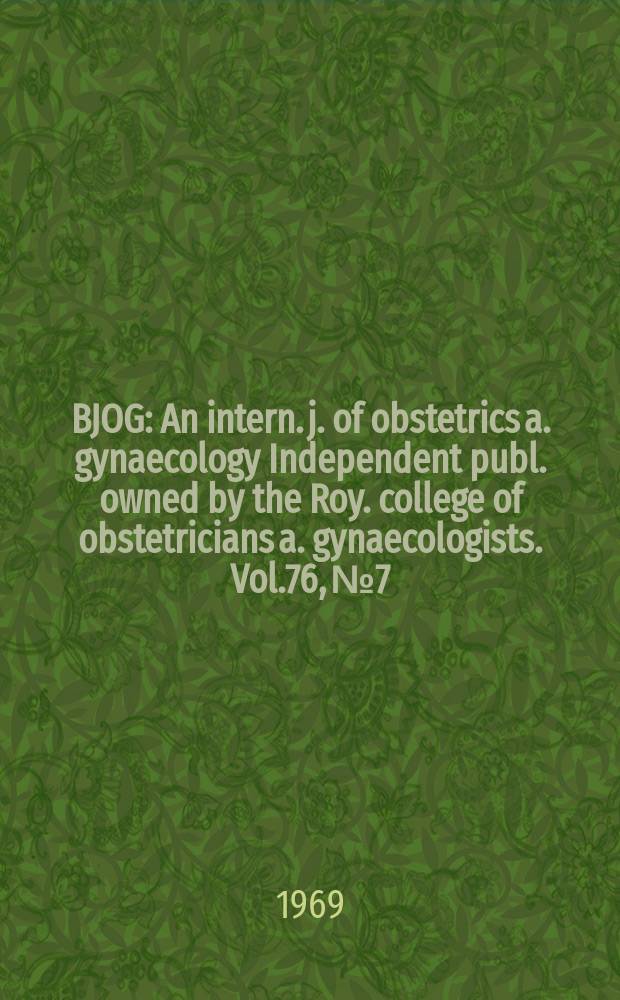 BJOG : An intern. j. of obstetrics a. gynaecology [Independent publ. owned by the Roy. college of obstetricians a. gynaecologists]. Vol.76, №7
