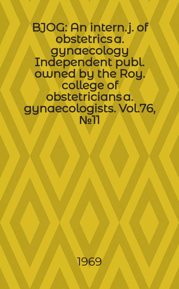BJOG : An intern. j. of obstetrics a. gynaecology [Independent publ. owned by the Roy. college of obstetricians a. gynaecologists]. Vol.76, №11