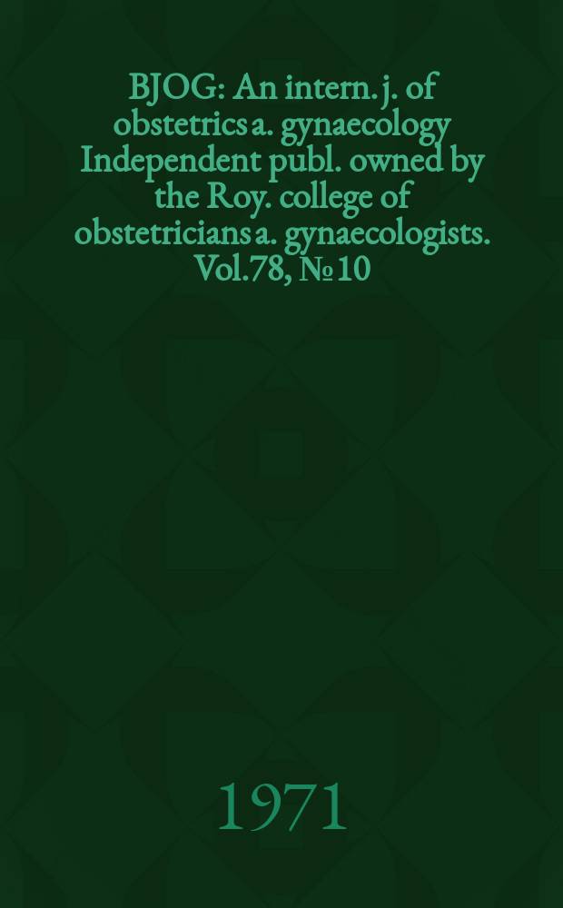 BJOG : An intern. j. of obstetrics a. gynaecology [Independent publ. owned by the Roy. college of obstetricians a. gynaecologists]. Vol.78, №10